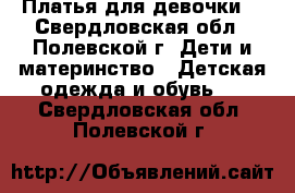 Платья для девочки  - Свердловская обл., Полевской г. Дети и материнство » Детская одежда и обувь   . Свердловская обл.,Полевской г.